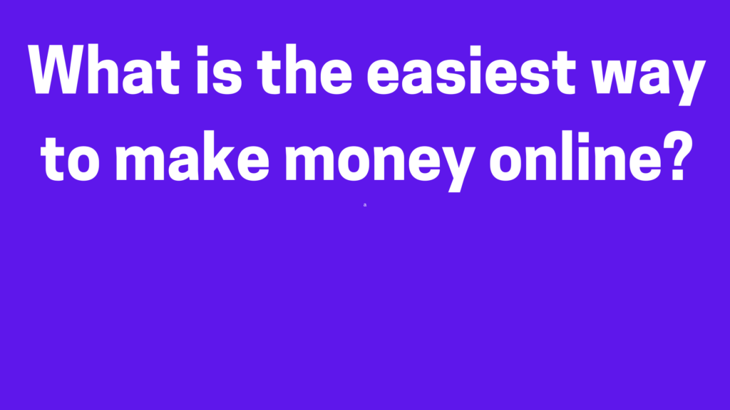 What is the easiest way to make money online?